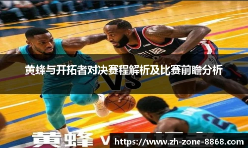 黄蜂与开拓者对决赛程解析及比赛前瞻分析