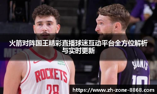 火箭对阵国王精彩直播球迷互动平台全方位解析与实时更新