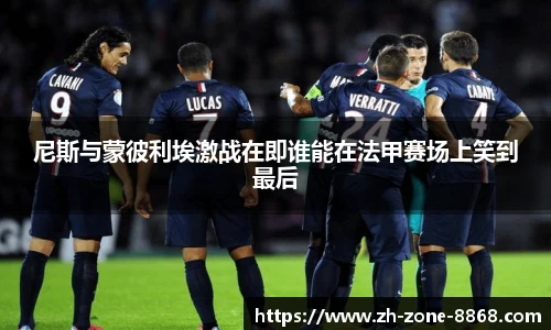 尼斯与蒙彼利埃激战在即谁能在法甲赛场上笑到最后