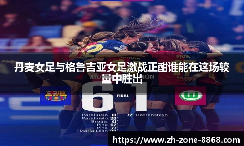 丹麦女足与格鲁吉亚女足激战正酣谁能在这场较量中胜出