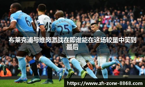 布莱克浦与维岗激战在即谁能在这场较量中笑到最后