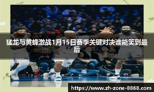 猛龙与黄蜂激战1月15日赛季关键对决谁能笑到最后