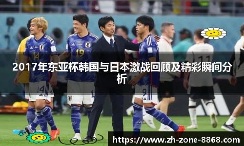 2017年东亚杯韩国与日本激战回顾及精彩瞬间分析