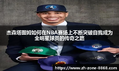 杰森塔图姆如何在NBA赛场上不断突破自我成为全明星球员的传奇之路
