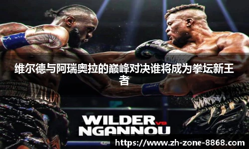 维尔德与阿瑞奥拉的巅峰对决谁将成为拳坛新王者