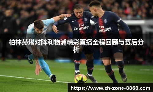 柏林赫塔对阵利物浦精彩直播全程回顾与赛后分析