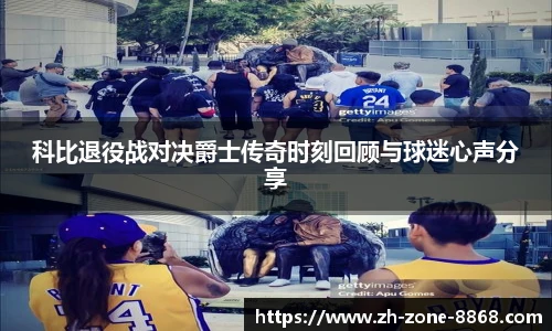科比退役战对决爵士传奇时刻回顾与球迷心声分享