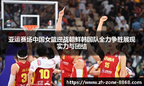 亚运赛场中国女篮迎战朝鲜韩国队全力争胜展现实力与团结